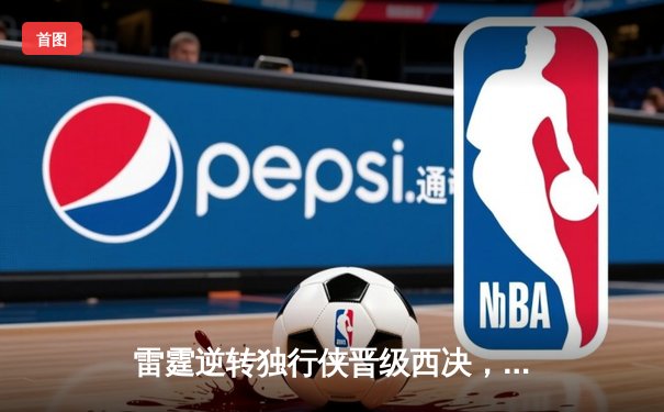 雷霆逆转独行侠晋级西决，亚历山大34分率队上演20分大翻盘