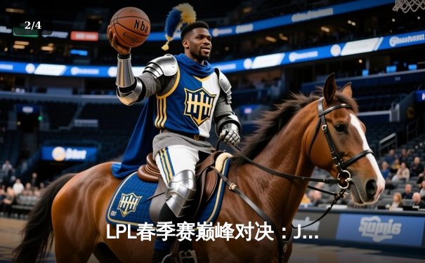 LPL春季赛巅峰对决：JDG鏖战五局险胜TES，Knight关键团战定乾坤 - 2