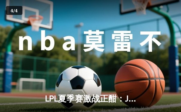 LPL夏季赛激战正酣：JDG鏖战五局险胜TES，Knight关键团战锁定胜局 - 4