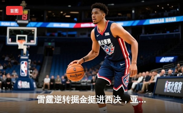 雷霆逆转掘金挺进西决，亚历山大34分导演20分大翻盘