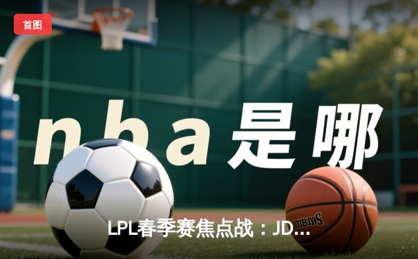 LPL春季赛焦点战：JDG鏖战五局险胜TES，Knight发条魔灵关键大招定乾坤
