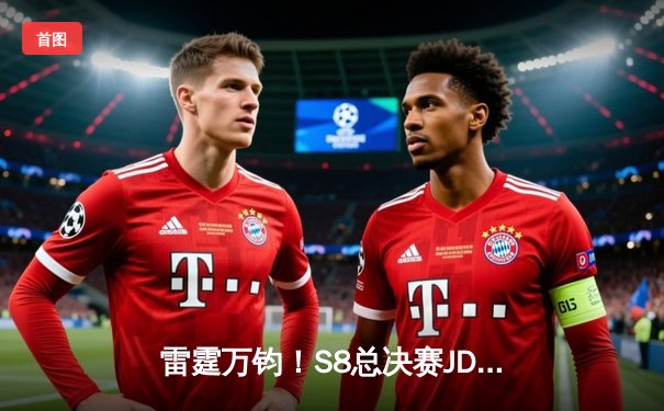 雷霆万钧！S8总决赛JDG鏖战五局险胜TES，Knight沙皇绝境推挽定乾坤