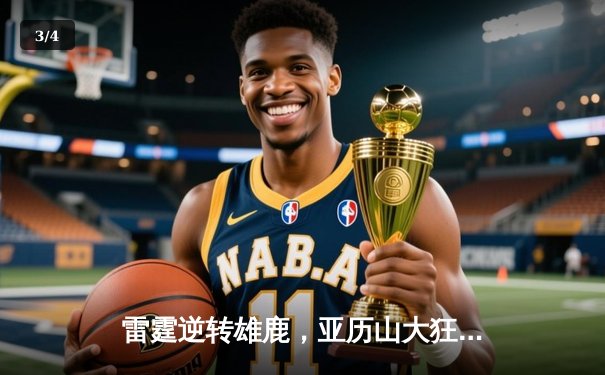 雷霆逆转雄鹿，亚历山大狂砍42分助球队豪取六连胜 - 3