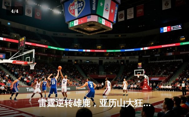 雷霆逆转雄鹿，亚历山大狂砍42分助球队豪取六连胜 - 4