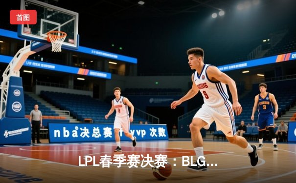 LPL春季赛决赛：BLG鏖战五局力克JDG，成功卫冕冠军