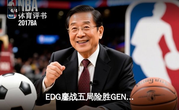 EDG鏖战五局险胜GEN，中国战队首度挺进英雄联盟全球总决赛决赛 - 4