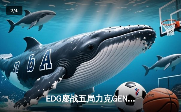 EDG鏖战五局力克GEN，LPL赛区挺进英雄联盟全球总决赛冠亚决战 - 2