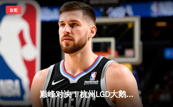 巅峰对决！杭州LGD大鹅鏖战五局险胜北京WB，晋级世冠KIC淘汰赛