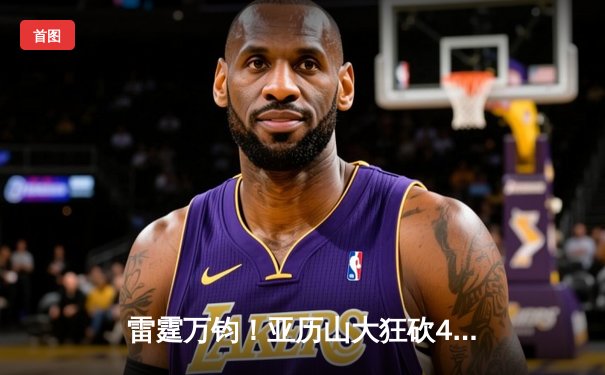 雷霆万钧！亚历山大狂砍41分率队逆转，西部半决赛再演惊天翻盘