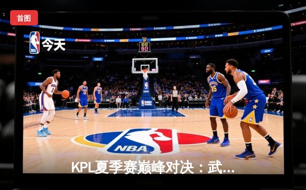 KPL夏季赛巅峰对决：武汉eStarPro鏖战五局险胜北京WB，花海澜绝境抢龙定乾坤