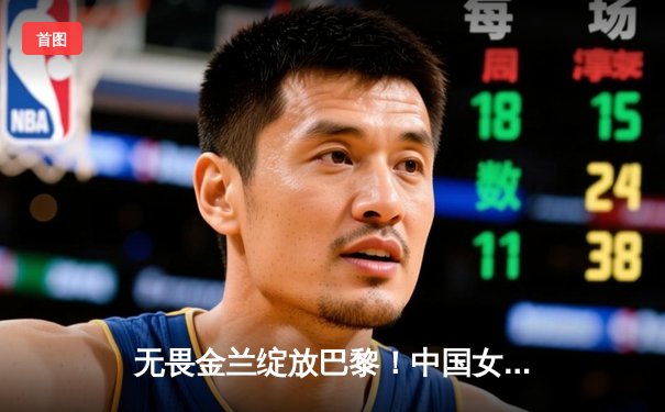 无畏金兰绽放巴黎！中国女篮加时险胜日本夺奥运铜牌创历史