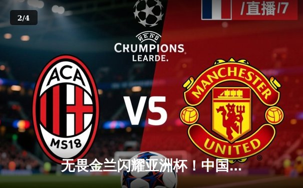 无畏金兰闪耀亚洲杯！中国女篮险胜日本夺回冠军宝座，韩旭狂砍26+10制霸内线 - 2