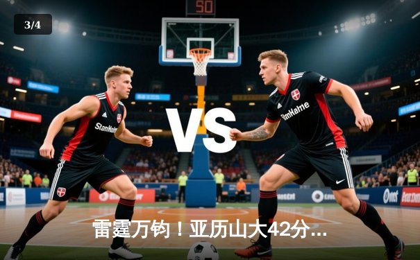 雷霆万钧！亚历山大42分创生涯新高，加时险胜雄鹿献赛季最经典对决 - 3