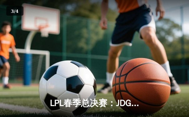LPL春季总决赛：JDG鏖战五局力克BLG，Knight沙皇主宰决胜局 - 3