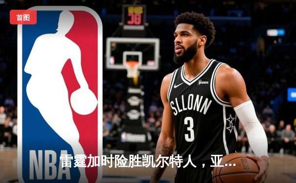 雷霆加时险胜凯尔特人，亚历山大41分主宰关键战役