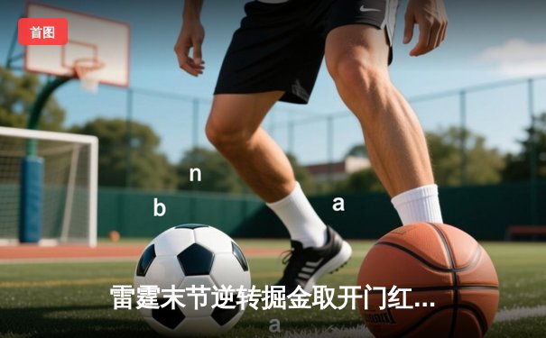 雷霆末节逆转掘金取开门红，亚历山大准三双导演22分大翻盘