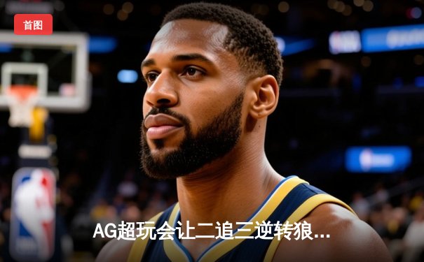 AG超玩会让二追三逆转狼队，未央澜关键抢龙成总决赛转折点