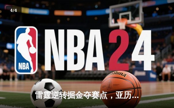 雷霆逆转掘金夺赛点，亚历山大34分导演20分大翻盘 - 4