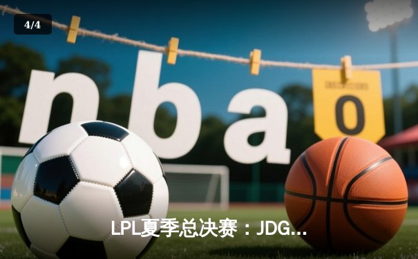 LPL夏季总决赛：JDG鏖战五局力克BLG，Knight沙皇决胜局定乾坤 - 4