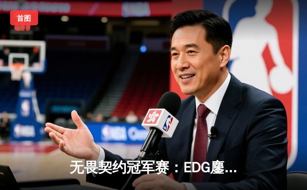 无畏契约冠军赛：EDG鏖战五局力克GEN，中国电竞闪耀全球舞台