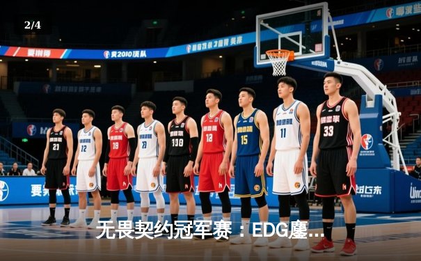 无畏契约冠军赛：EDG鏖战五局力克GEN，中国电竞闪耀全球舞台 - 2