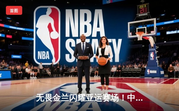 无畏金兰闪耀亚运赛场！中国女篮险胜日本成功卫冕