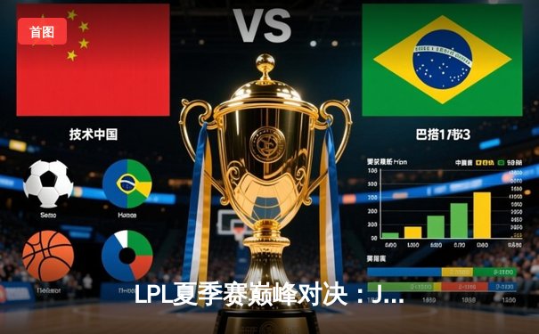 LPL夏季赛巅峰对决：JDG鏖战五局险胜TES，Knight关键抢龙定胜局