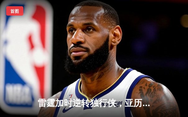 雷霆加时逆转独行侠，亚历山大40分率队夺赛点