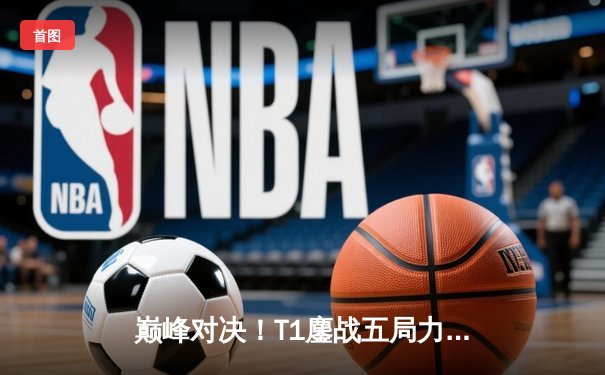 巅峰对决！T1鏖战五局力克GEN，Faker沙皇绝境翻盘锁定S14世界赛门票