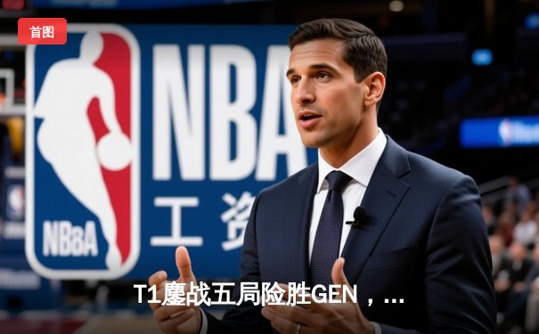 T1鏖战五局险胜GEN，Faker沙皇绝境推挽锁定世界赛门票