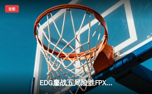 EDG鏖战五局险胜FPX，Viper超神霞助队登顶LPL夏季赛积分榜