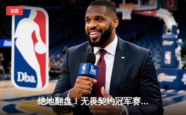 绝地翻盘！无畏契约冠军赛总决赛：EDG鏖战五局力克PRX，斩获中国首个世界冠军