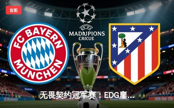 无畏契约冠军赛：EDG鏖战五局力克PRX 中国战队首进全球四强创历史