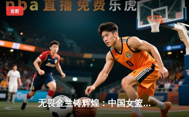 无畏金兰铸辉煌：中国女篮力克日本重夺亚洲杯冠军