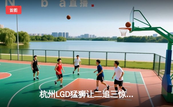 杭州LGD猛狮让二追三惊天逆转，Cat鬼谷子关键开团锁定胜局