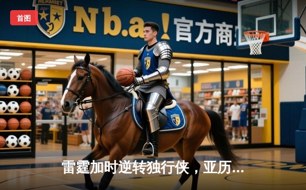 雷霆加时逆转独行侠，亚历山大40分率队夺赛点