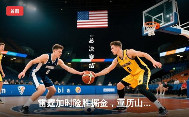 雷霆加时险胜掘金，亚历山大39分导演逆转好戏