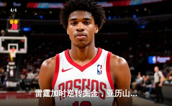 雷霆加时逆转掘金，亚历山大39分率队锁定季后赛席位 - 4