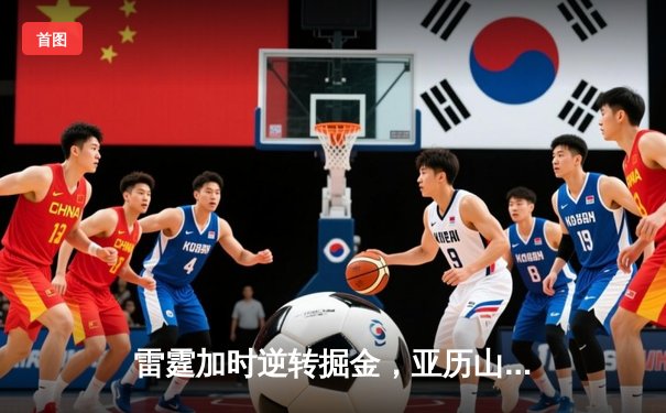 雷霆加时逆转掘金，亚历山大39分率队锁定季后赛席位