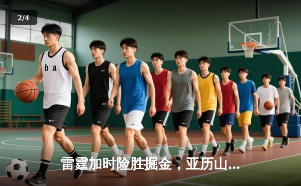 雷霆加时险胜掘金，亚历山大39分准三双锁定季后赛关键战 - 2