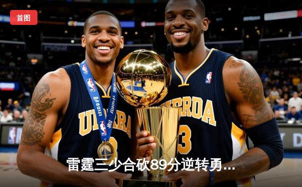 雷霆三少合砍89分逆转勇士，亚历山大绝杀锁定西决G5史诗级胜利