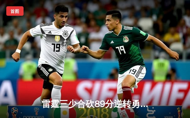 雷霆三少合砍89分逆转勇士，亚历山大绝杀锁定西决G5史诗级胜利