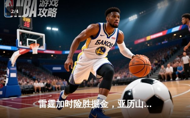 雷霆加时险胜掘金，亚历山大39分导演逆转好戏 - 2
