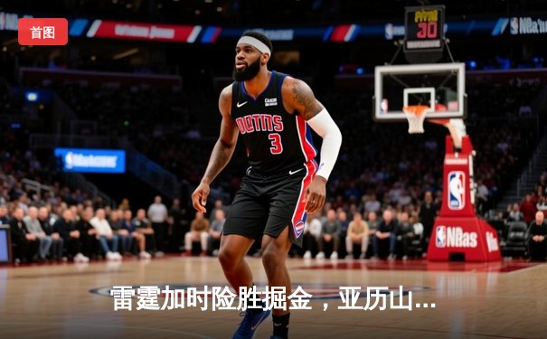 雷霆加时险胜掘金，亚历山大39分导演逆转好戏