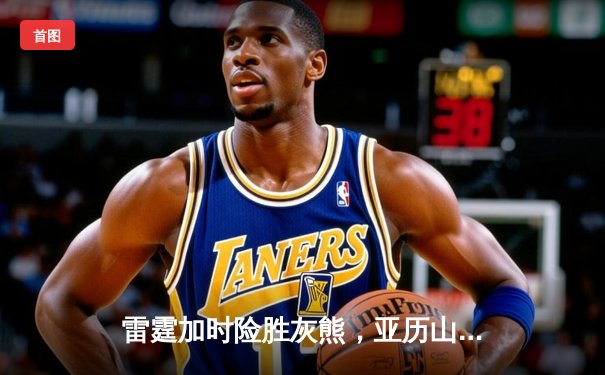 雷霆加时险胜灰熊，亚历山大39分创赛季新高