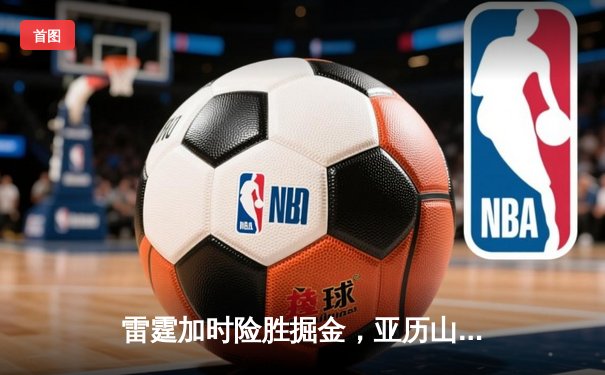 雷霆加时险胜掘金，亚历山大39分导演逆转好戏